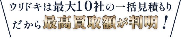 ウリドキは最大10社の一括見積もりだから買取最高額が判明！