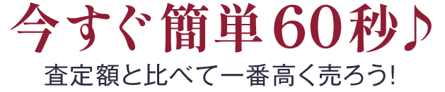 今すぐ簡単60秒 査定額と比べて一番高く売ろう！