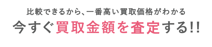 一括査定なら比較できるから、一番高い買取価格が分かる！今すぐ、買取価格を査定しましょう。