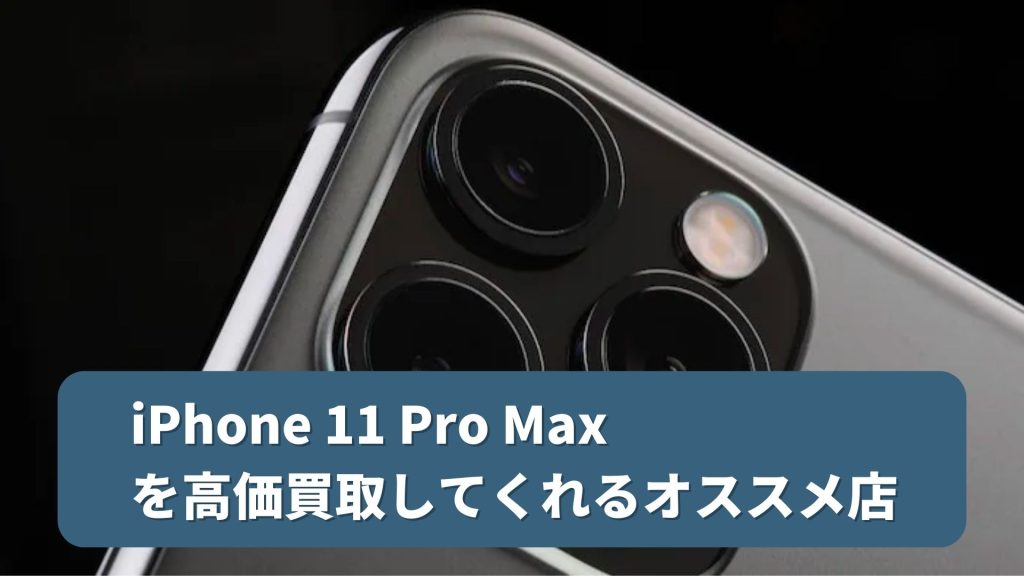 iPhone 11 Pro Maxを高額買取してくれるオススメ店11選と高く売る