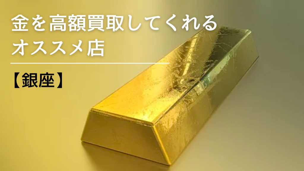 【銀座】金の買取オススメ店21選！高く売るコツや注意点も紹介