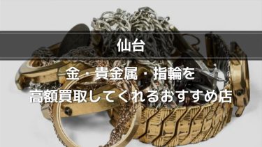 仙台で金・貴金属・指輪を高額買取してくれるオススメ店
