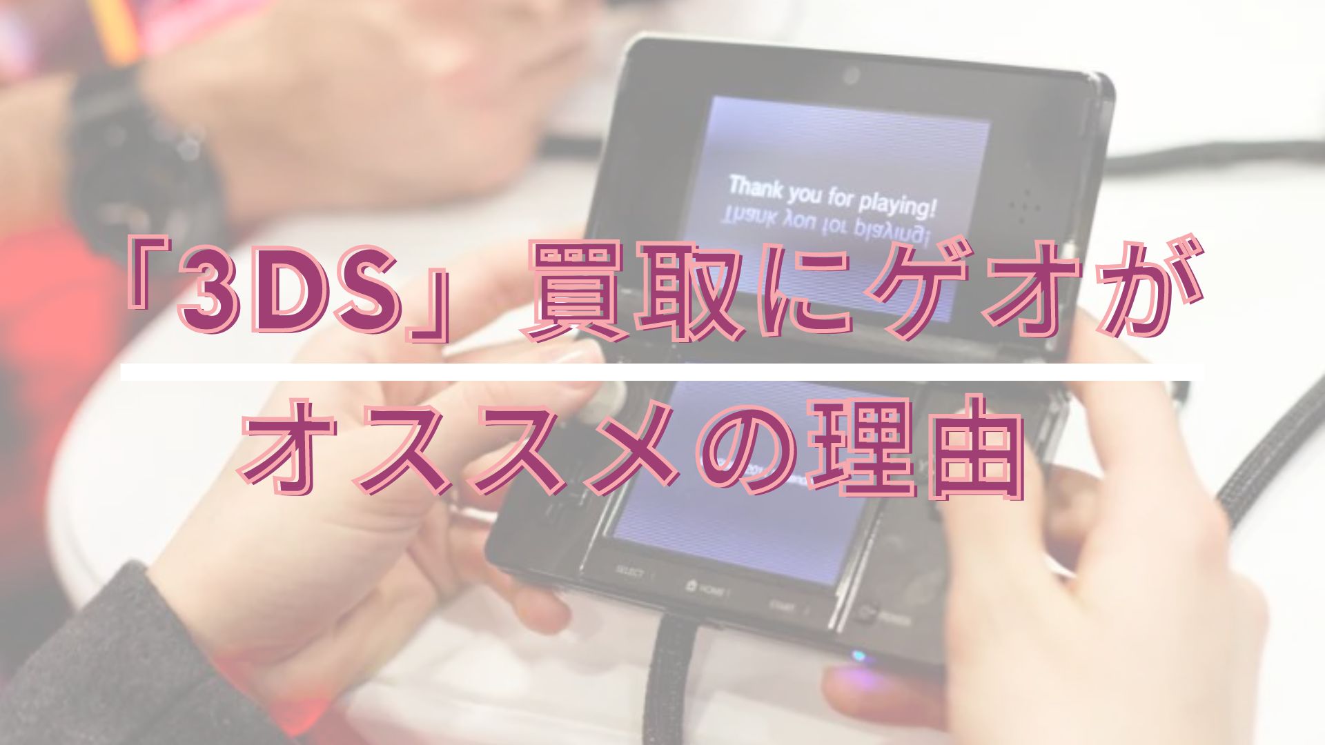 3ds 買取にゲオがオススメの理由とは 売る前の注意点まとめ 買取一括比較のウリドキ