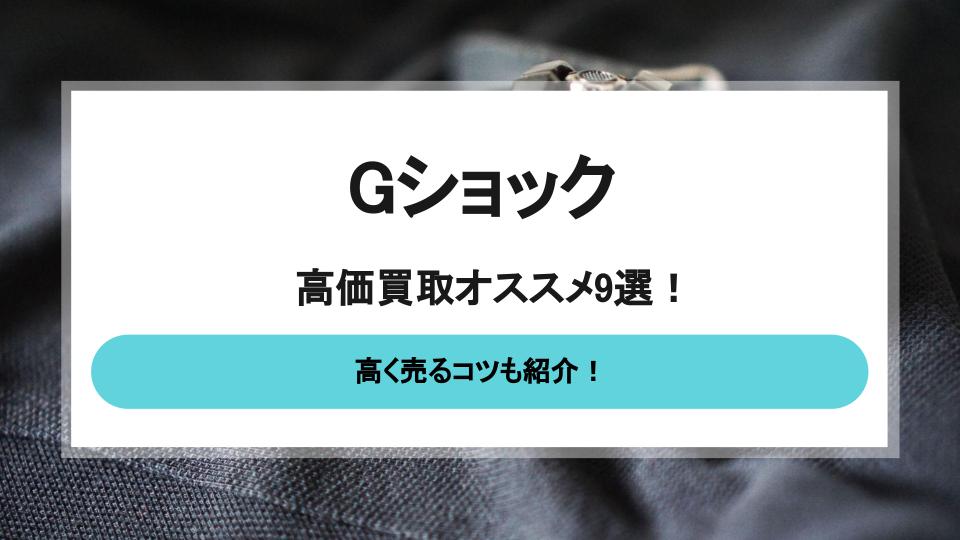 Gショックの高価買取オススメ店9選！できるだけ高く売るコツも - 買取