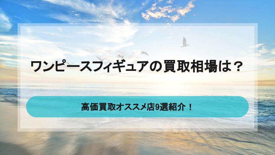 ワンピースフィギュアの買取相場と高価買取オススメ店9選（一番くじ