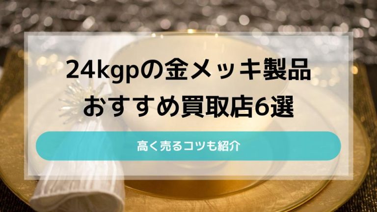 24kgpの金メッキ製品を買取してくれるオススメ店7選と高く売るコツ