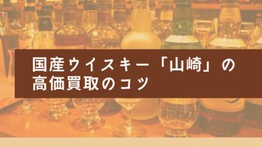 国産ウイスキー「山崎」の 高価買取のコツ