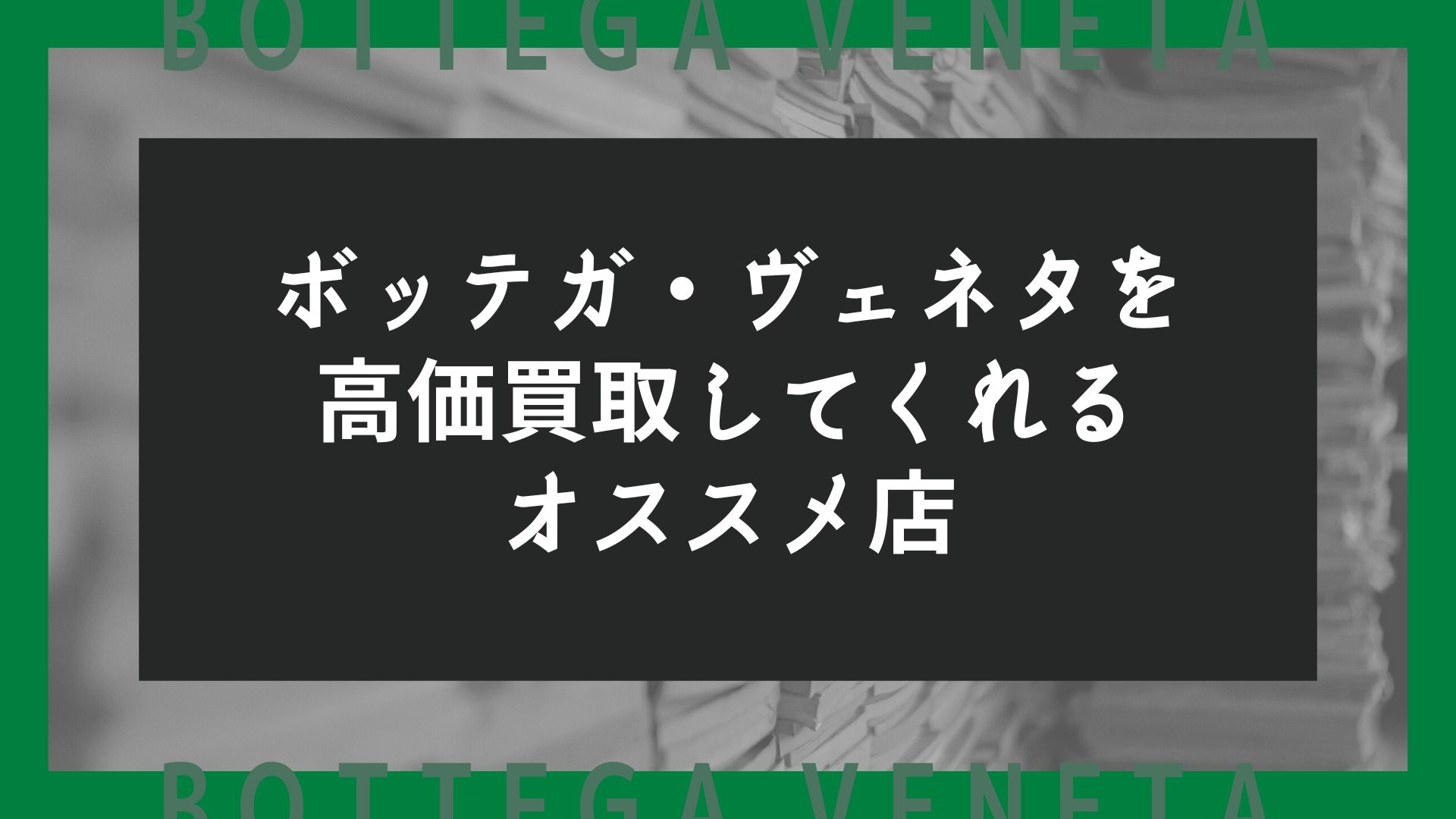 ボッテガ・ヴェネタを高価買取してくれるオススメ店8選と買取相場