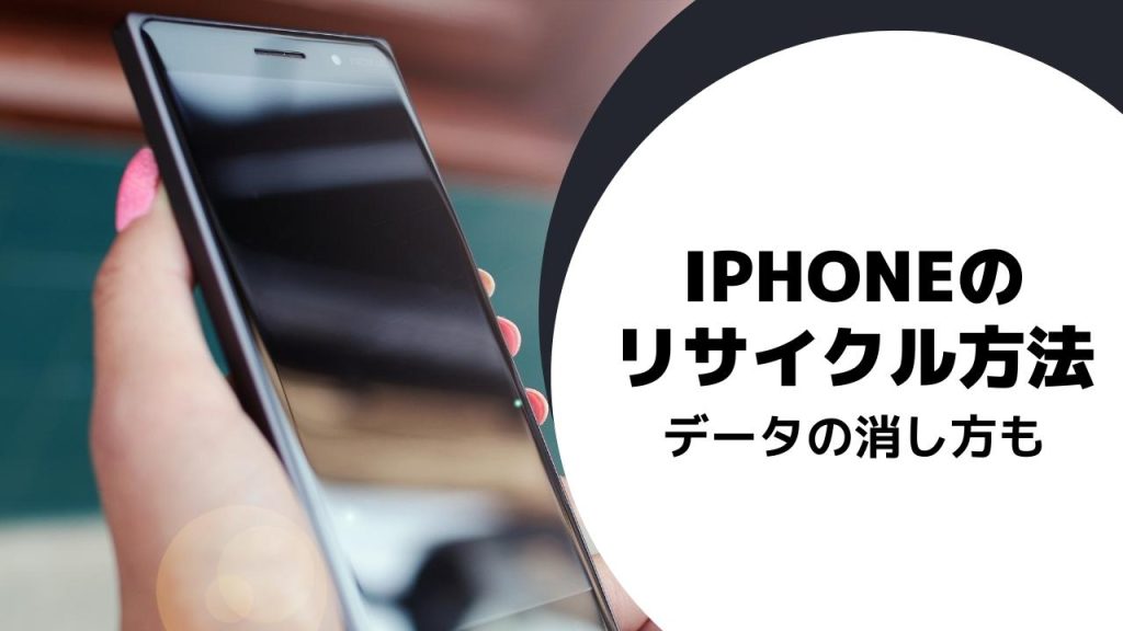 iPhoneのリサイクル・処分・廃棄｜ データ消去やおすすめ買取店紹介