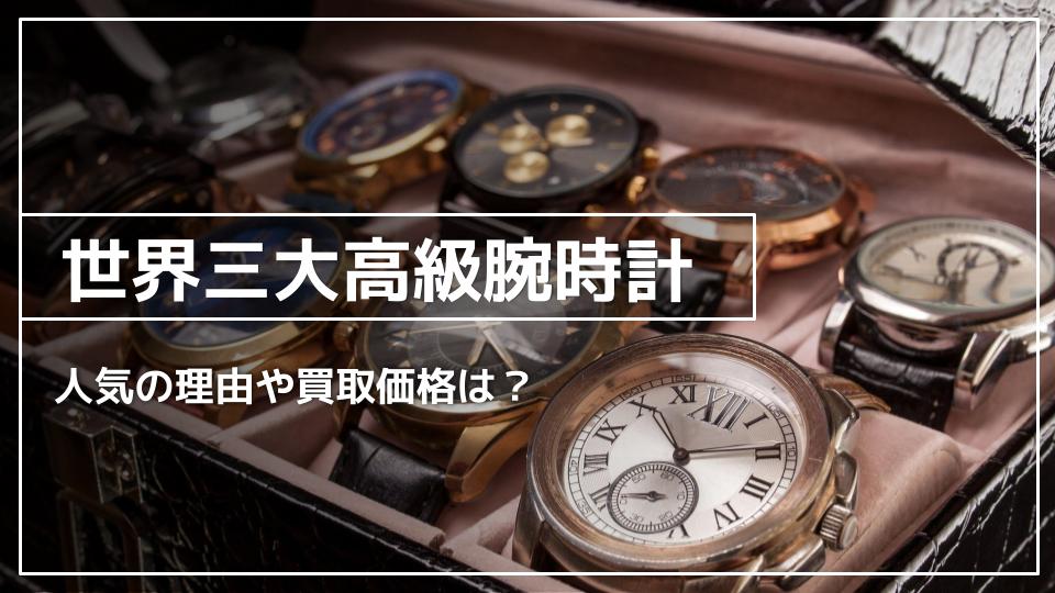 世界三大高級時計はどのブランド？人気の理由や買取価格もご紹介します 