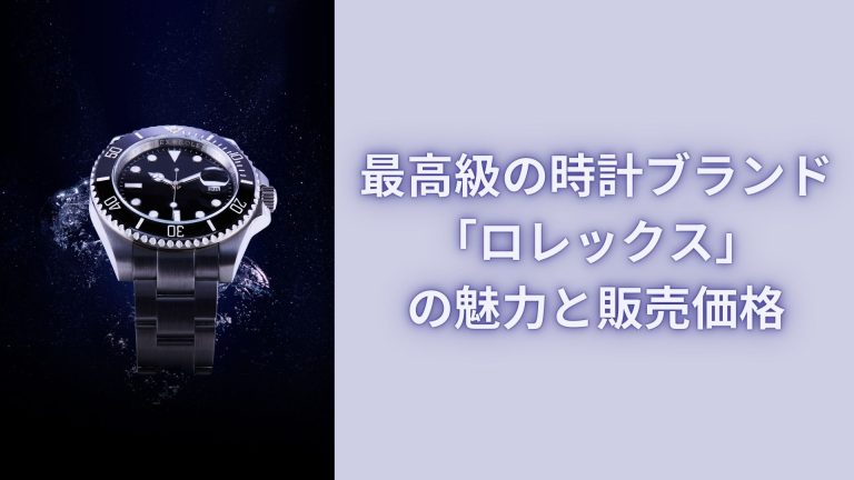 最高級の時計ブランド「ロレックス」の魅力と販売価格