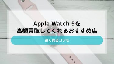 Apple Watch 5を高額買取してくれるオススメ店