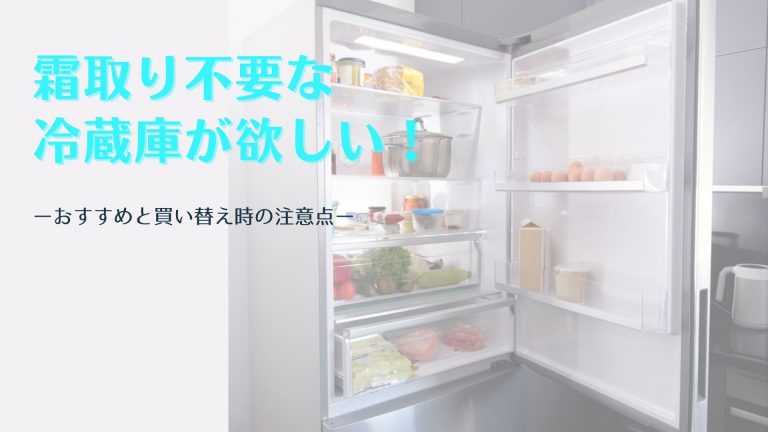 霜取り不要な冷蔵庫が欲しい！おすすめと買い替え時の注意点を紹介
