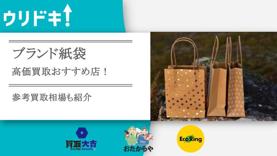 ブランド紙袋の買取事情！どこに売るのがおすすめか人気買取店と売り 