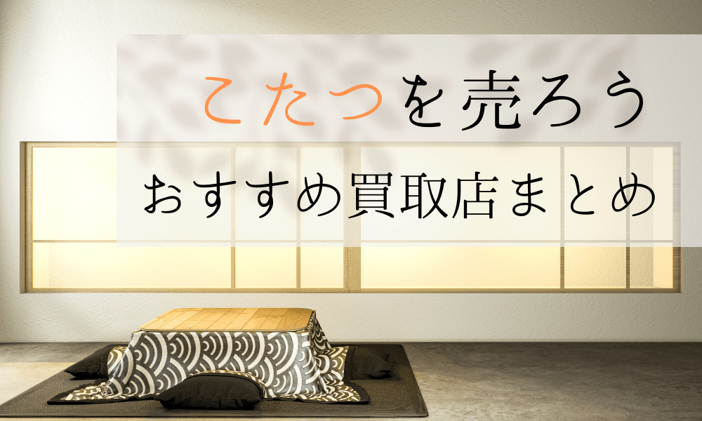 こたつを高額買取してくれるオススメ店3選と買取のコツ - 買取一括