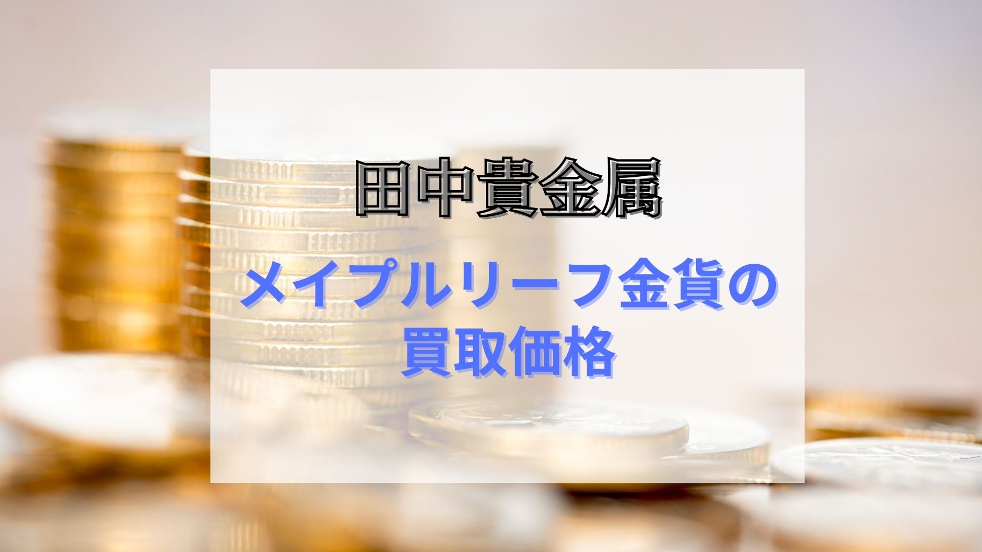 メイプルリーフ金貨の田中貴金属の買取価格は？高価買取業者を紹介