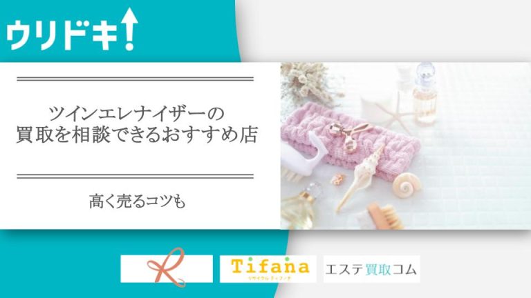 ツインエレナイザーの買取を相談できるおすすめ店3選｜高く売るコツも