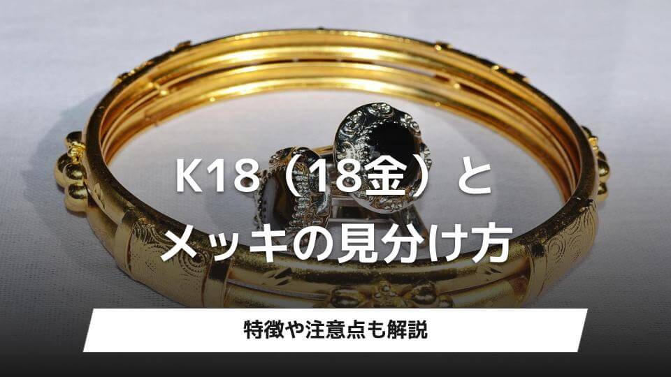 K18（18金）とメッキの見分け方｜特徴や注意点も解説 - ウリドキ