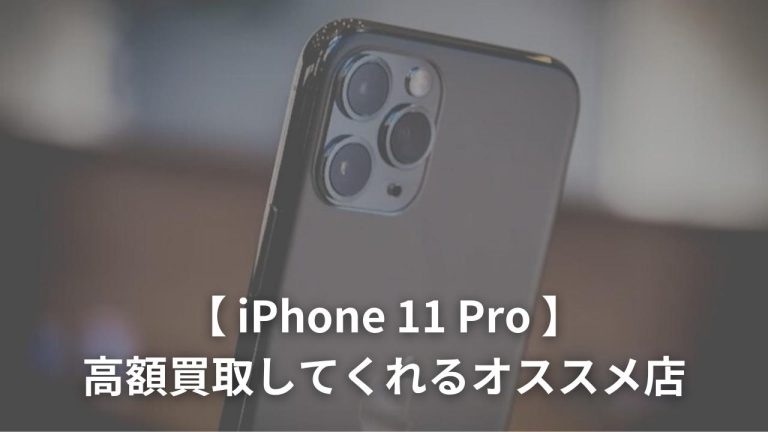 iPhone 11 Proを高額買取してくれるオススメ店10選と買取相場