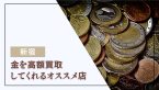 【新宿】金を高額買取してくれるオススメ店